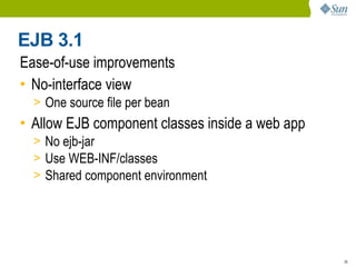 EJB 3.1
Ease-of-use improvements
• No-interface view
  > One source file per bean
• Allow EJB component classes inside a web app
  > No ejb-jar
  > Use WEB-INF/classes
  > Shared component environment




                                                 26
 