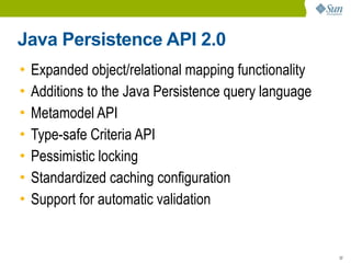 Java Persistence API 2.0
•   Expanded object/relational mapping functionality
•   Additions to the Java Persistence query language
•   Metamodel API
•   Type-safe Criteria API
•   Pessimistic locking
•   Standardized caching configuration
•   Support for automatic validation


                                                       32
 