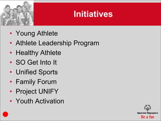 Initiatives

•   Young Athlete
•   Athlete Leadership Program
•   Healthy Athlete
•   SO Get Into It
•   Unified Sports
•   Family Forum
•   Project UNIFY
•   Youth Activation
 