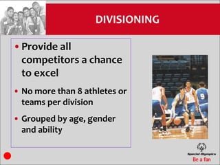 DIVISIONING

•Provide all
 competitors a chance
 to excel
• No more than 8 athletes or
  teams per division
• Grouped by age, gender
  and ability
 