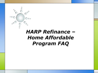 HARP Refinance –
Home Affordable
  Program FAQ
 