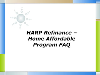 HARP Refinance –
Home Affordable
  Program FAQ
 