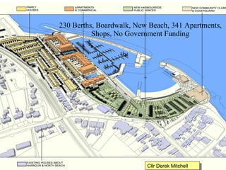 230 Berths, Boardwalk, New Beach, 341 Apartments, Shops, No Government Funding Cllr Derek Mitchell 