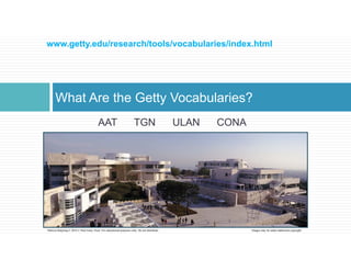 www.getty.edu/research/tools/vocabularies/index.html 
What Are the Getty Vocabularies? 
AAT TGN ULAN CONA 
Patricia Harpri...