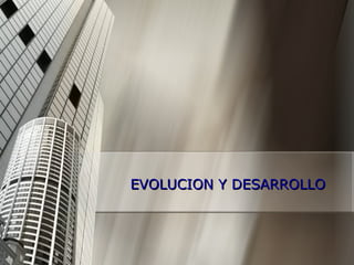 EVOLUCION Y DESARROLLO 