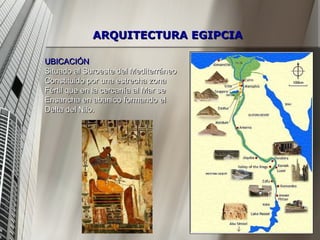UBICACIÓN Situado al Suroeste del Mediterráneo Constituido por una estrecha zona Fértil que en la cercanía al Mar se  Ensancha en abanico formando el  Delta del Nilo.  ARQUITECTURA EGIPCIA 