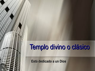 Templo divino o clásico Está dedicado a un Dios   