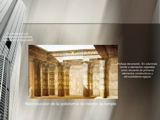 Reproducción de la policromía de interior de templo Profusa decoración. En columnas remite a elementos vegetales como recuerdo de primeros elementos constructivos y del ecosistema egipcio El colosalismo y la exhuberancia decorativa impactaban al observador 