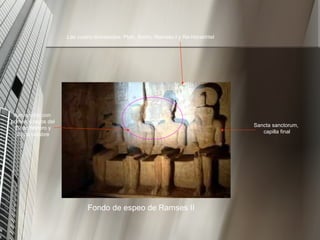 Fondo de espeo de Ramses II Las cuatro divinidades: Ptah, Amón, Ramsés I y Re-HorakhteI Iluminación con primeros rayos del 20 de febrero y 20 de octubre Sancta sanctorum, capilla final 