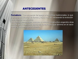 Formalismo :  Consecuencia del apego a las formas tradicionales, lo que impide la constitución de formas y tipos nuevos, retrasando la evolución de la técnica constructiva. Las formas permanecen, aunque su método constructivo engendre otras nuevas. Se muestra una tendencia restauradora que termina en el vacío interior y esquematismo rutinario. ANTECEDENTES 