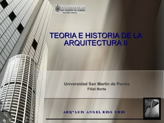 ARQ° LUIS ANGEL RIOS URIO TEORIA E HISTORIA DE LA ARQUITECTURA II Universidad San Martin de Porres Filial Norte 