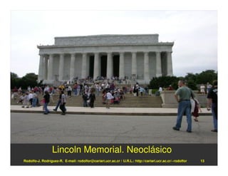 Lincoln Memorial. Neoclásico
Rodolfo-J. Rodríguez-R. E-mail: rodolfor@cariari.ucr.ac.cr / U.R.L.: http://cariari.ucr.ac.cr/~rodolfor   13
 