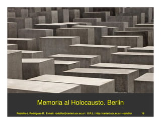 Memoria al Holocausto. Berlin
Rodolfo-J. Rodríguez-R. E-mail: rodolfor@cariari.ucr.ac.cr / U.R.L.: http://cariari.ucr.ac.cr/~rodolfor   19
 