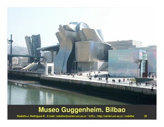 Museo Guggenheim. Bilbao
Rodolfo-J. Rodríguez-R. E-mail: rodolfor@cariari.ucr.ac.cr / U.R.L.: http://cariari.ucr.ac.cr/~rodolfor   25
 
