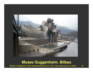 Museo Guggenheim. Bilbao
Rodolfo-J. Rodríguez-R. E-mail: rodolfor@cariari.ucr.ac.cr / U.R.L.: http://cariari.ucr.ac.cr/~rodolfor   26
 