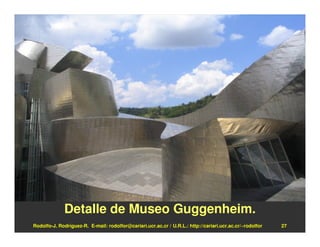 Detalle de Museo Guggenheim.
Rodolfo-J. Rodríguez-R. E-mail: rodolfor@cariari.ucr.ac.cr / U.R.L.: http://cariari.ucr.ac.cr/~rodolfor   27
 