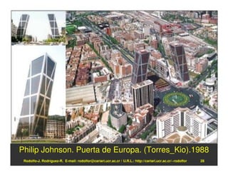 Philip Johnson. Puerta de Europa. (Torres_Kio).1988
 Rodolfo-J. Rodríguez-R. E-mail: rodolfor@cariari.ucr.ac.cr / U.R.L.: http://cariari.ucr.ac.cr/~rodolfor   28
 
