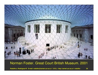 Norman Foster. Great Court British Museum. 2001
Rodolfo-J. Rodríguez-R. E-mail: rodolfor@cariari.ucr.ac.cr / U.R.L.: http://cariari.ucr.ac.cr/~rodolfor   29
 