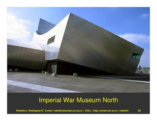 Imperial War Museum North
Rodolfo-J. Rodríguez-R. E-mail: rodolfor@cariari.ucr.ac.cr / U.R.L.: http://cariari.ucr.ac.cr/~rodolfor   30
 