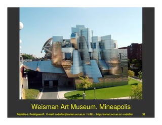 Weisman Art Museum. Mineapolis
Rodolfo-J. Rodríguez-R. E-mail: rodolfor@cariari.ucr.ac.cr / U.R.L.: http://cariari.ucr.ac.cr/~rodolfor   33
 