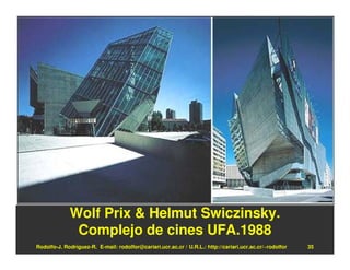 Wolf Prix & Helmut Swiczinsky.
              Complejo de cines UFA.1988
Rodolfo-J. Rodríguez-R. E-mail: rodolfor@cariari.ucr.ac.cr / U.R.L.: http://cariari.ucr.ac.cr/~rodolfor   35
 