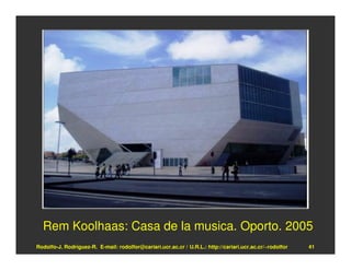 Rem Koolhaas: Casa de la musica. Oporto. 2005
Rodolfo-J. Rodríguez-R. E-mail: rodolfor@cariari.ucr.ac.cr / U.R.L.: http://cariari.ucr.ac.cr/~rodolfor   41
 