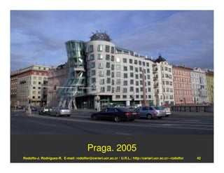 Praga. 2005
Rodolfo-J. Rodríguez-R. E-mail: rodolfor@cariari.ucr.ac.cr / U.R.L.: http://cariari.ucr.ac.cr/~rodolfor   42
 