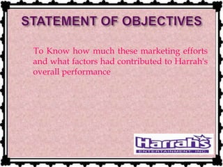 To Know how much these marketing efforts
and what factors had contributed to Harrah's
overall performance
 