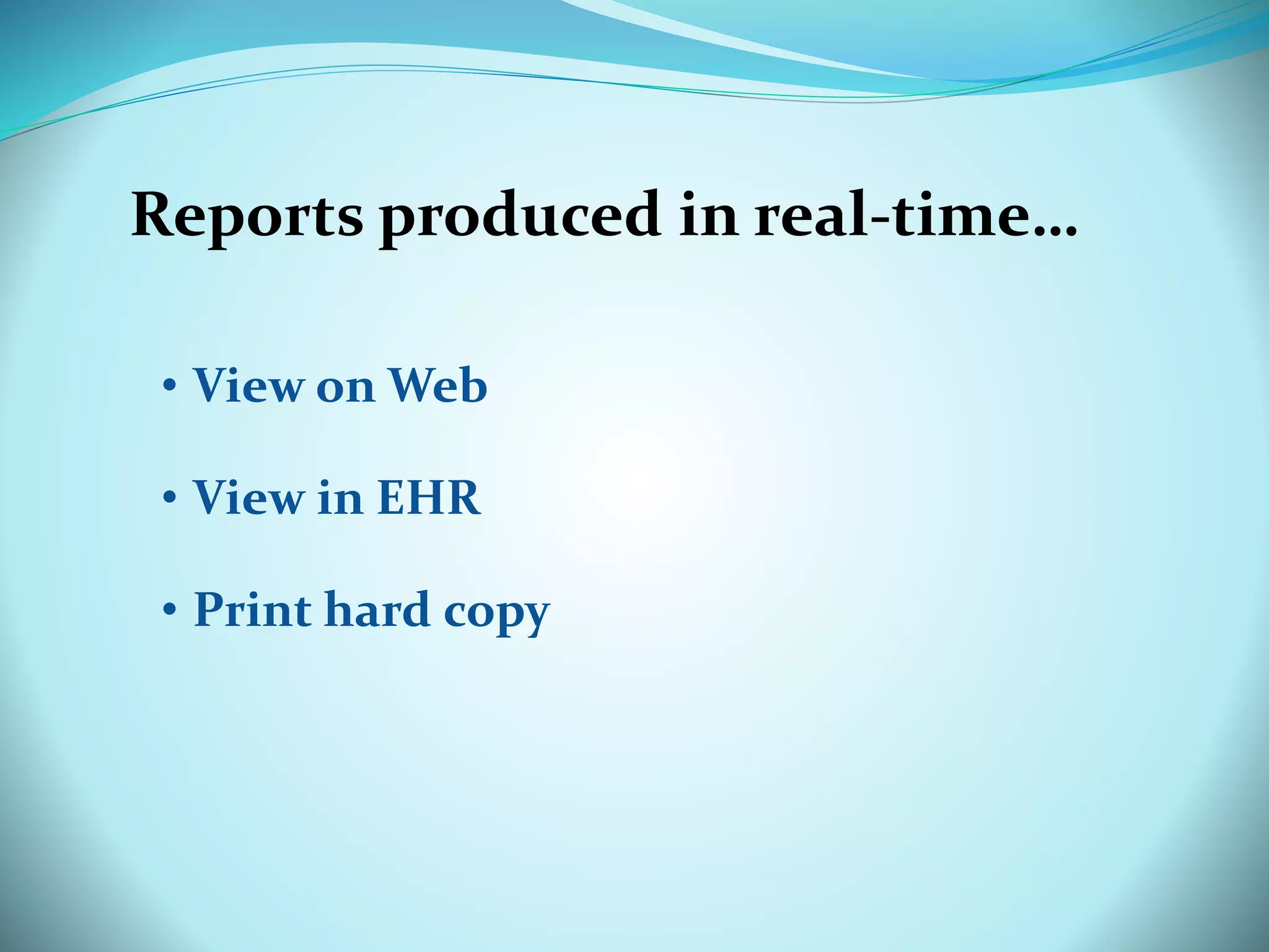 Reports produced in real-time… 
• View on Web 
• View in EHR 
• Print hard copy 
 
