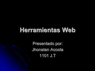 Herramientas Web

   Presentado por:
   Jhonatan Acosta
      1101 J.T
 