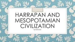 HARRAPAN AND
MESOPOTAMIAN
CIVILIZATION
By Fenil shah
 