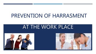 PREVENTION OF HARRASMENT
AT THE WORK PLACE
 