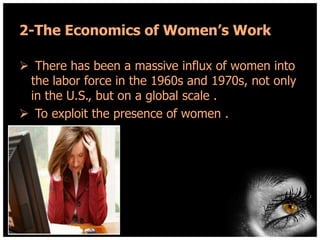 2-The Economics of Women’s Work
 There has been a massive influx of women into
the labor force in the 1960s and 1970s, not only
in the U.S., but on a global scale .
 To exploit the presence of women .

 