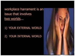 workplace harrament is an
issue that involves
two worlds...
1) YOUR EXTERNAL WORLD
2) YOUR INTERNAL WORLD

 