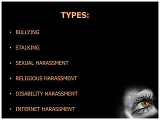 TYPES:
• BULLYING
• STALKING
• SEXUAL HARASSMENT
• RELIGIOUS HARASSMENT
• DISABILITY HARASSMENT
• INTERNET HARASSMENT

 