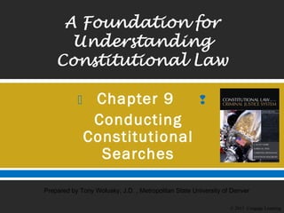  
© 2015 Cengage Learning
Prepared by Tony Wolusky, J.D. , Metropolitan State University of Denver
Chapter 9
Conducting
Constitutional
Searches
 