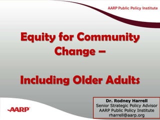 Equity for Community Change – Including Older Adults Title text here Dr. Rodney Harrell Senior Strategic Policy Advisor AARP Public Policy Institute rharrell@aarp.org 