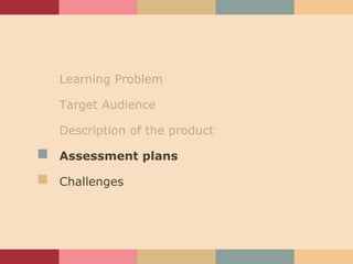 Learning Problem Target Audience Description of the product Assessment plans Challenges 