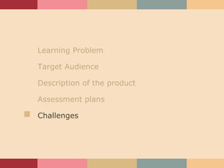 Learning Problem Target Audience Description of the product Assessment plans Challenges 