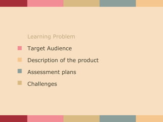 Learning Problem Target Audience Description of the product Assessment plans Challenges 