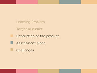 Learning Problem Target Audience Description of the product Assessment plans Challenges 