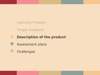 Learning Problem Target Audience Description of the product Assessment plans Challenges 