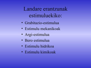 Landare erantzunak
      estimuluekiko:
•   Grabitazio-estimulua
•   Estimulu mekanikoak
•   Argi-estimulua
•   Bero estimulua
•   Estimulu hidrikoa
•   Estimulu kimikoak
 