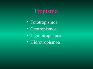 Tropismo
•   Fototropismoa
•   Geotropismoa
•   Tigmotropismoa
•   Hidrotropismoa
 