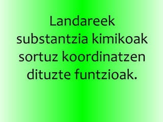 Landareek
substantzia kimikoak
sortuz koordinatzen
dituzte funtzioak.
 