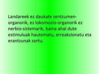 Landareek ez daukate zentzumen-
organorik, ez lokomozio-organorik ez
nerbio-sistemarik, baina ahal dute
estimuluak hautematu, erreakzionatu eta
erantzunak sortu.
 