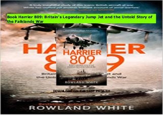 DOWNLOAD ON THE LAST PAGE !!!!
[PDF] Harrier 809: Britain’s Legendary Jump Jet and the Untold Story of the Falklands War
Book Harrier 809: Britain’s Legendary Jump Jet and the Untold Story of
the Falklands War
 