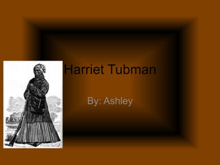 Harriet Tubman By: Ashley 