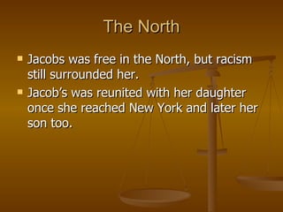 The North Jacobs was free in the North, but racism still surrounded her. Jacob’s was reunited with her daughter once she reached New York and later her son too. 