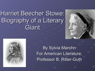 Harriet Beecher Stowe: Biography of a Literary Giant By Sylvia Marohn For American Literature, Professor B. Ritter-Guth 